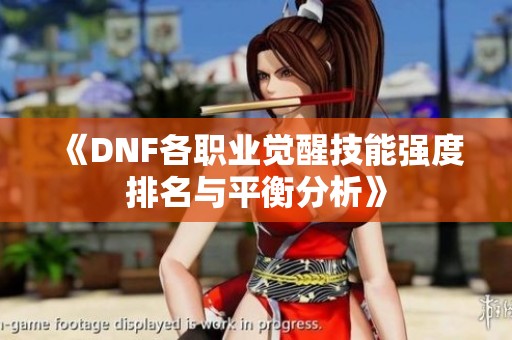 《DNF各职业觉醒技能强度排名与平衡分析》