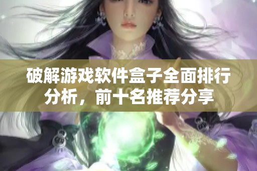 破解游戏软件盒子全面排行分析，前十名推荐分享