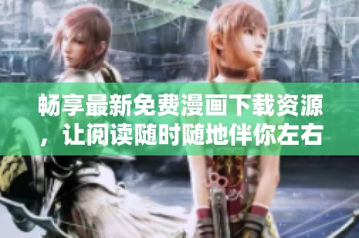 畅享最新免费漫画下载资源，让阅读随时随地伴你左右