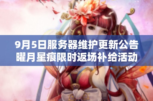 9月5日服务器维护更新公告曜月星痕限时返场补给活动开启