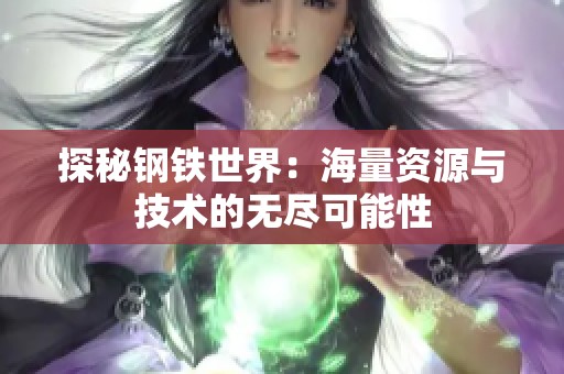 探秘钢铁世界：海量资源与技术的无尽可能性