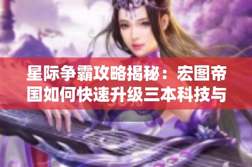 星际争霸攻略揭秘：宏图帝国如何快速升级三本科技与虫洞战术