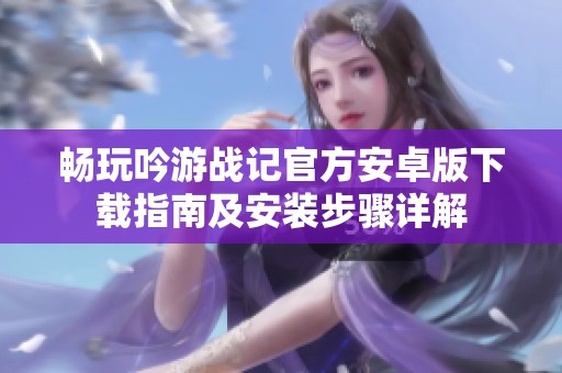 畅玩吟游战记官方安卓版下载指南及安装步骤详解