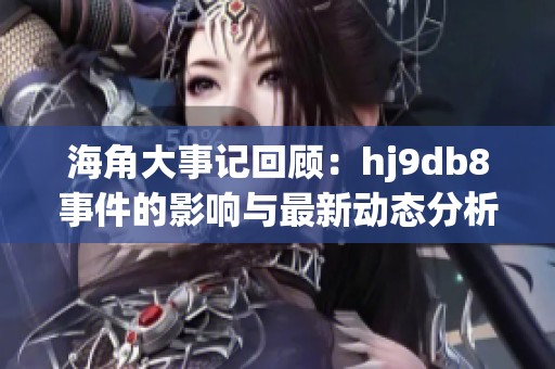 海角大事记回顾：hj9db8事件的影响与最新动态分析