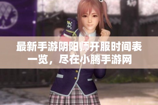 最新手游阴阳师开服时间表一览，尽在小腾手游网