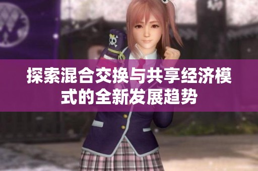 探索混合交换与共享经济模式的全新发展趋势