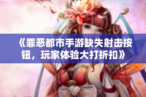 《罪恶都市手游缺失射击按钮，玩家体验大打折扣》
