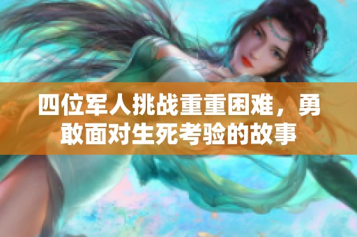 四位军人挑战重重困难，勇敢面对生死考验的故事