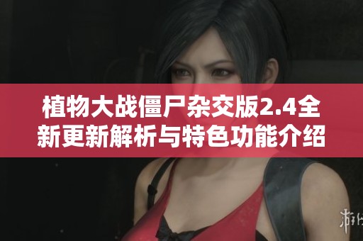 植物大战僵尸杂交版2.4全新更新解析与特色功能介绍