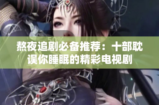 熬夜追剧必备推荐：十部耽误你睡眠的精彩电视剧