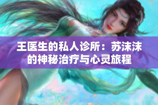 王医生的私人诊所：苏沫沫的神秘治疗与心灵旅程