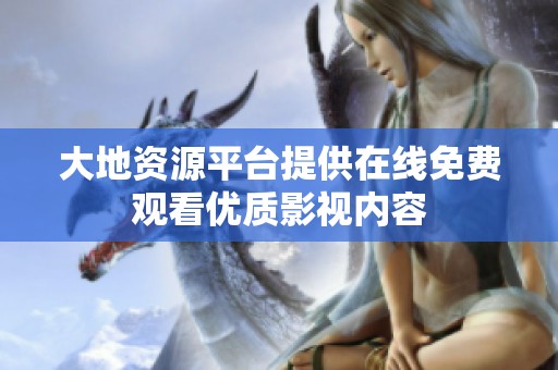 大地资源平台提供在线免费观看优质影视内容