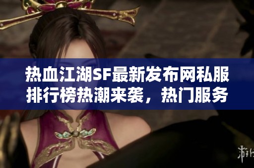 热血江湖SF最新发布网私服排行榜热潮来袭，热门服务器等你体验