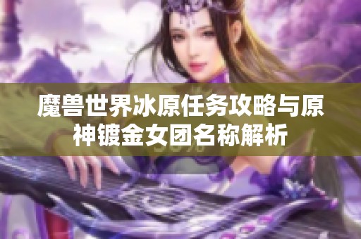 魔兽世界冰原任务攻略与原神镀金女团名称解析