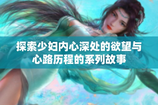 探索少妇内心深处的欲望与心路历程的系列故事