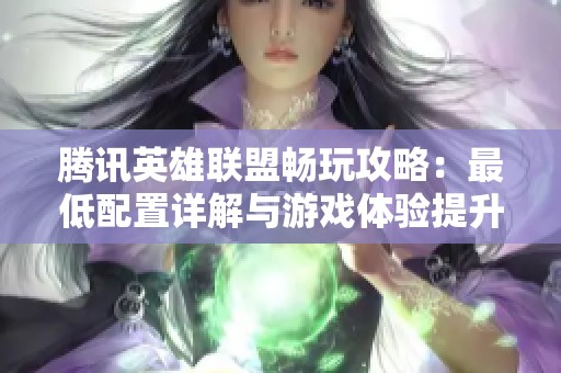 腾讯英雄联盟畅玩攻略：最低配置详解与游戏体验提升建议