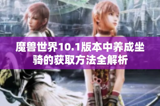 魔兽世界10.1版本中养成坐骑的获取方法全解析