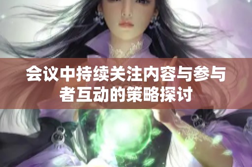 会议中持续关注内容与参与者互动的策略探讨