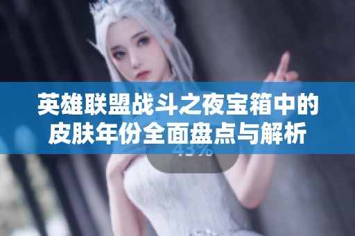 英雄联盟战斗之夜宝箱中的皮肤年份全面盘点与解析