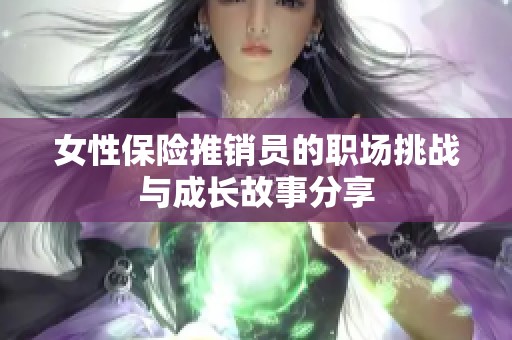 女性保险推销员的职场挑战与成长故事分享