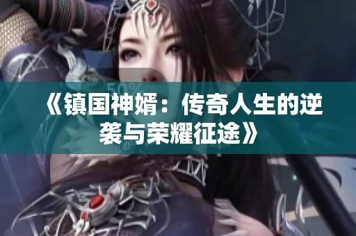 《镇国神婿：传奇人生的逆袭与荣耀征途》