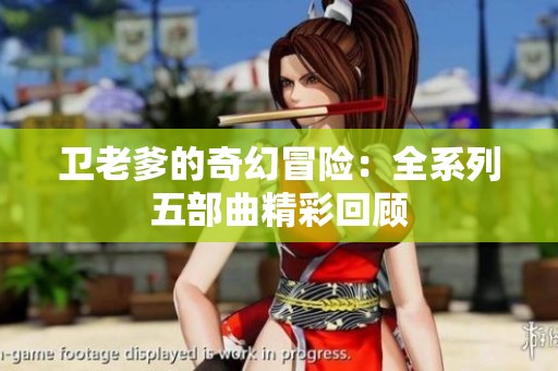 卫老爹的奇幻冒险：全系列五部曲精彩回顾