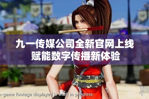 九一传媒公司全新官网上线 赋能数字传播新体验