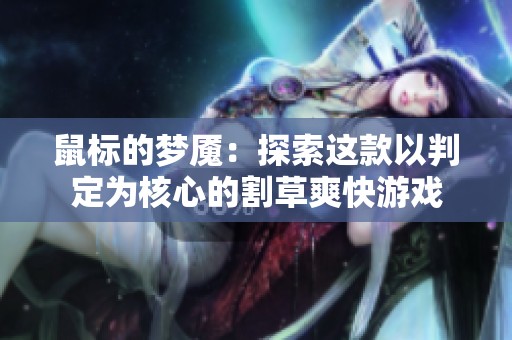 鼠标的梦魇：探索这款以判定为核心的割草爽快游戏