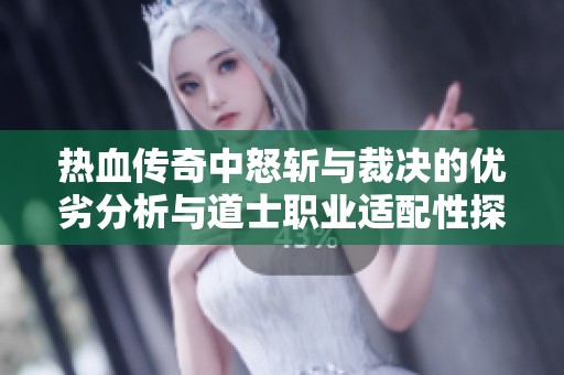 热血传奇中怒斩与裁决的优劣分析与道士职业适配性探讨