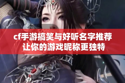 cf手游搞笑与好听名字推荐 让你的游戏昵称更独特