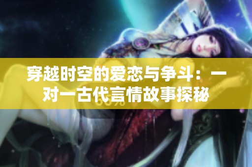 穿越时空的爱恋与争斗：一对一古代言情故事探秘