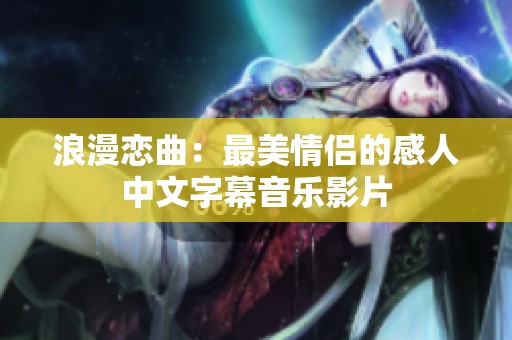 浪漫恋曲：最美情侣的感人中文字幕音乐影片
