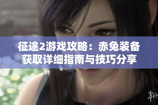 征途2游戏攻略：赤兔装备获取详细指南与技巧分享