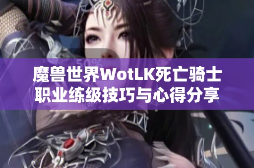 魔兽世界WotLK死亡骑士职业练级技巧与心得分享