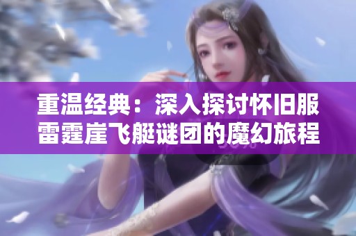 重温经典：深入探讨怀旧服雷霆崖飞艇谜团的魔幻旅程