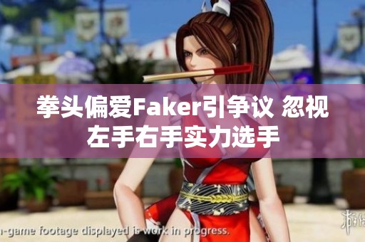 拳头偏爱Faker引争议 忽视左手右手实力选手