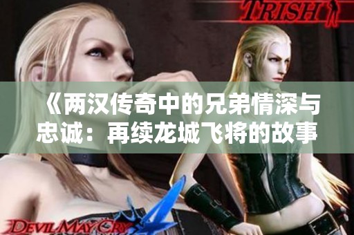 《两汉传奇中的兄弟情深与忠诚：再续龙城飞将的故事》