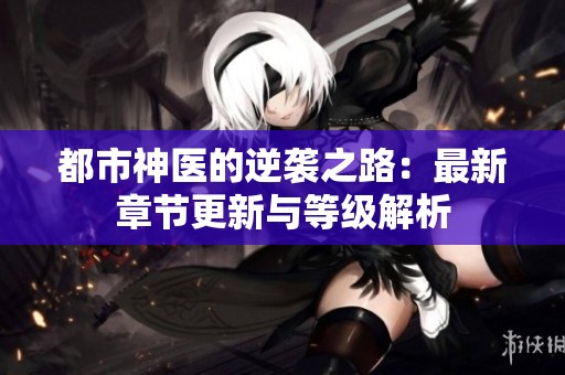 都市神医的逆袭之路：最新章节更新与等级解析