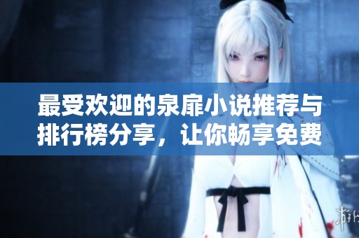 最受欢迎的泉扉小说推荐与排行榜分享，让你畅享免费阅读乐趣