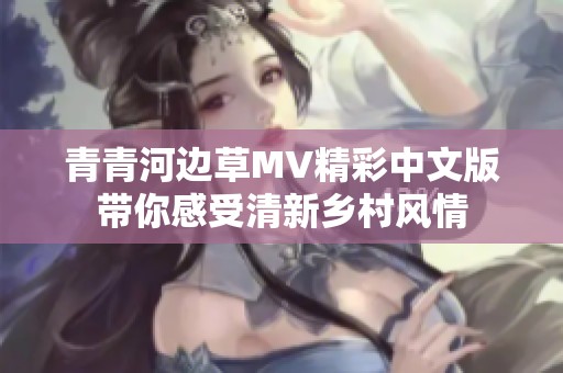 青青河边草MV精彩中文版带你感受清新乡村风情