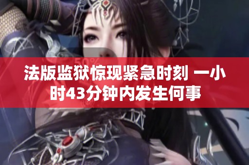 法版监狱惊现紧急时刻 一小时43分钟内发生何事