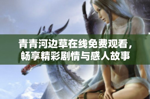 青青河边草在线免费观看，畅享精彩剧情与感人故事