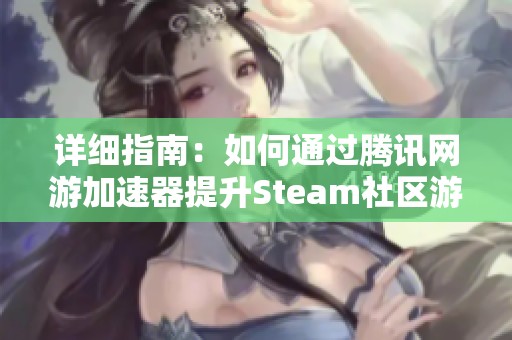 详细指南：如何通过腾讯网游加速器提升Steam社区游戏体验