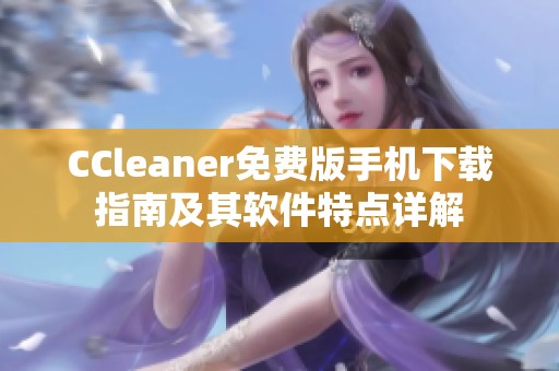 CCleaner免费版手机下载指南及其软件特点详解