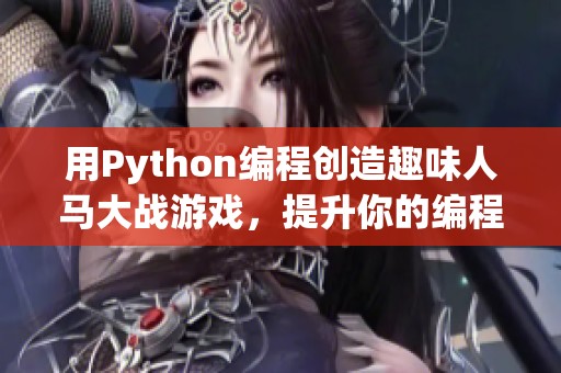 用Python编程创造趣味人马大战游戏，提升你的编程技能挑战
