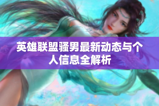 英雄联盟骚男最新动态与个人信息全解析
