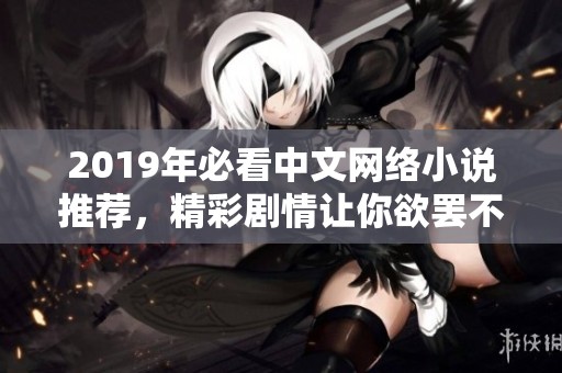 2019年必看中文网络小说推荐，精彩剧情让你欲罢不能