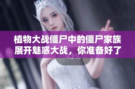 植物大战僵尸中的僵尸家族展开魅惑大战，你准备好了吗
