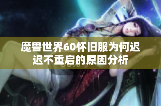 魔兽世界60怀旧服为何迟迟不重启的原因分析