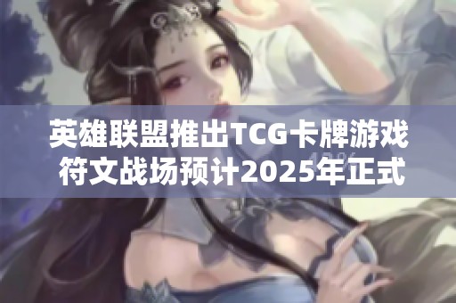 英雄联盟推出TCG卡牌游戏 符文战场预计2025年正式上市